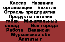 Кассир › Название организации ­ Бахетле › Отрасль предприятия ­ Продукты питания, табак › Минимальный оклад ­ 1 - Все города Работа » Вакансии   . Мурманская обл.,Апатиты г.